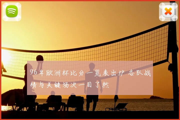 96年欧洲杯比分一览表出炉 各队战绩与关键场次一目了然
