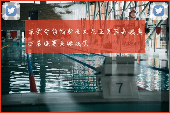 东契奇领衔斯洛文尼亚男篮备战奥运落选赛关键战役
