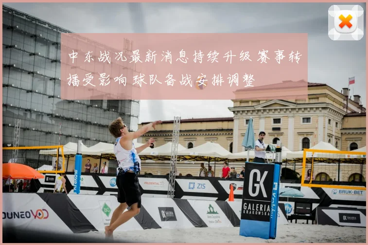 中东战况最新消息持续升级 赛事转播受影响 球队备战安排调整