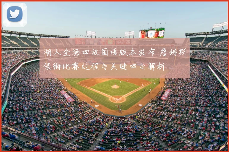 湖人全场回放国语版本发布 詹姆斯领衔比赛过程与关键回合解析