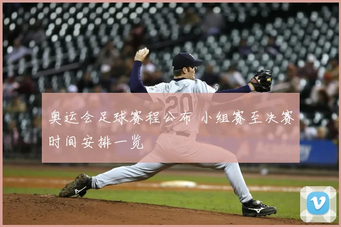 奥运会足球赛程公布 小组赛至决赛时间安排一览