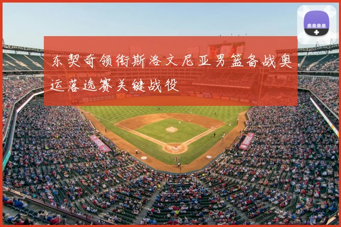东契奇领衔斯洛文尼亚男篮备战奥运落选赛关键战役
