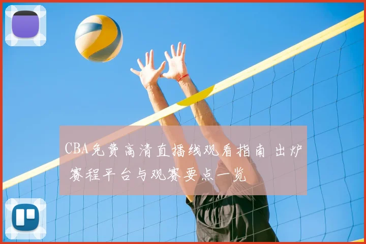 CBA免费高清直播线观看指南 出炉 赛程平台与观赛要点一览