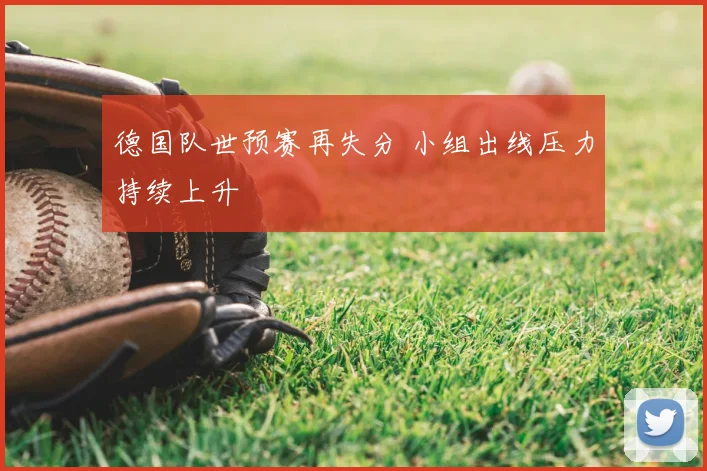 德国队世预赛再失分 小组出线压力持续上升