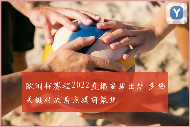 欧洲杯赛程2022直播安排出炉 多场关键对决看点提前聚焦