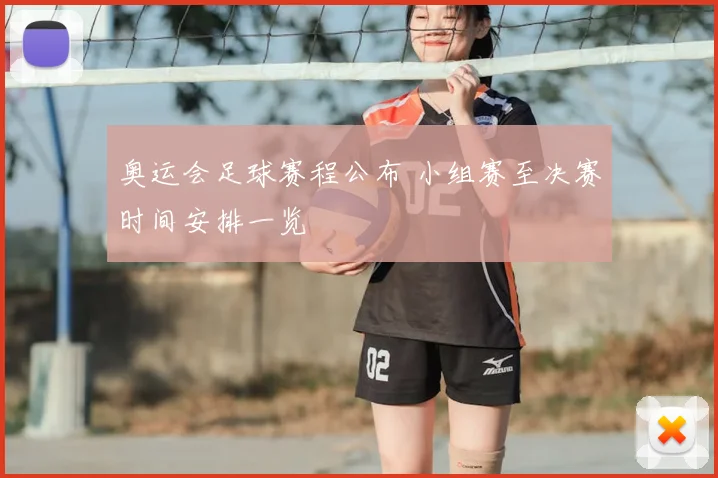 奥运会足球赛程公布 小组赛至决赛时间安排一览