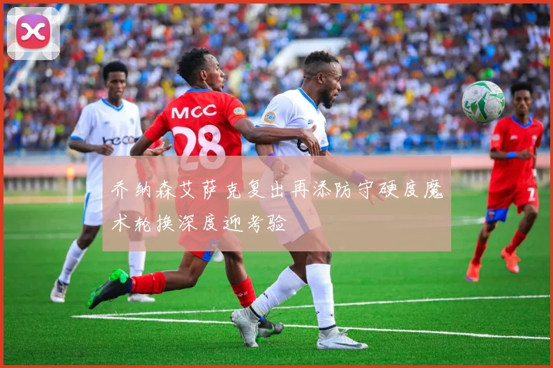 乔纳森艾萨克复出再添防守硬度魔术轮换深度迎考验