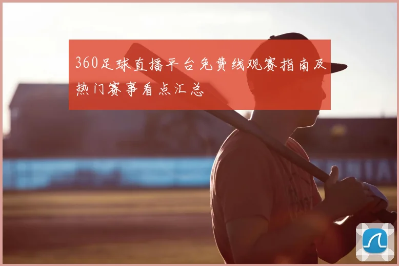 360足球直播平台免费线观赛指南及热门赛事看点汇总