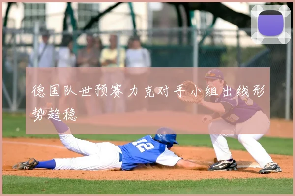 德国队世预赛力克对手小组出线形势趋稳