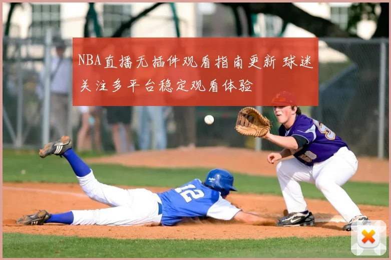 NBA直播无插件观看指南更新 球迷关注多平台稳定观看体验