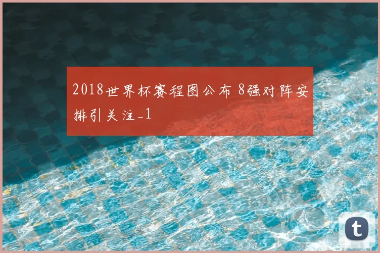 2018世界杯赛程图公布 8强对阵安排引关注_1