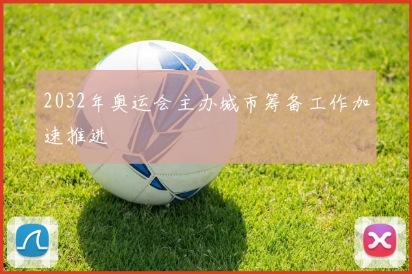 2032年奥运会主办城市筹备工作加速推进