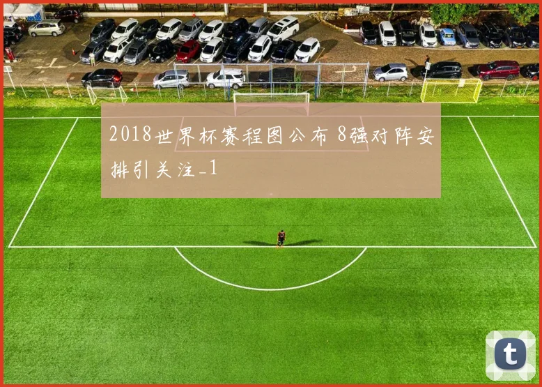 2018世界杯赛程图公布 8强对阵安排引关注_1