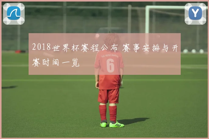 2018世界杯赛程公布 赛事安排与开赛时间一览