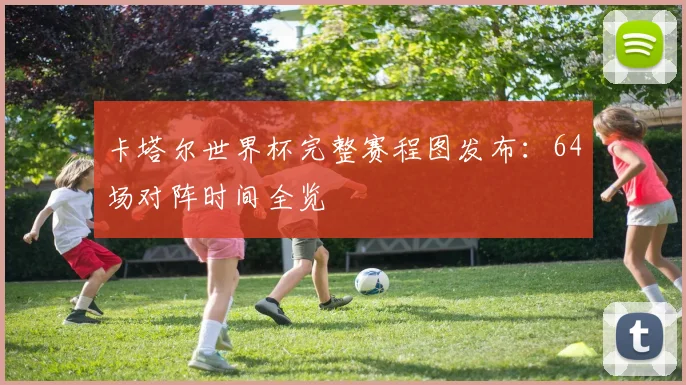 卡塔尔世界杯完整赛程图发布：64场对阵时间全览