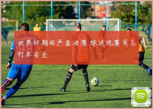 世界杯期间严查酒驾 球迷观赛莫忘行车安全